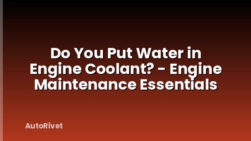 Do You Put Water in Engine Coolant? - Engine Maintenance Essentials