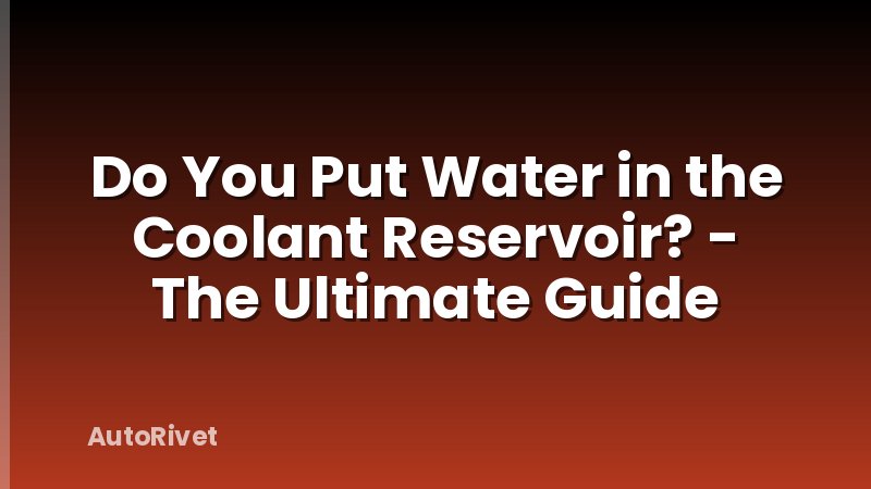 Do You Put Water in the Coolant Reservoir? - The Ultimate Guide