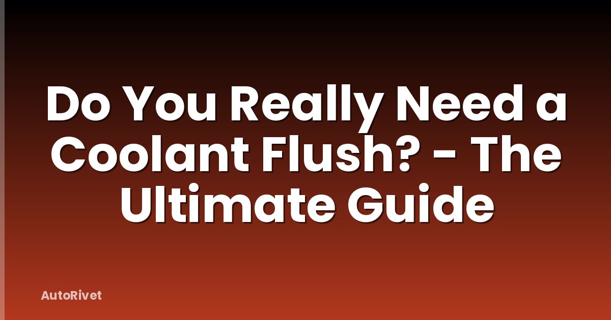 Do You Really Need a Coolant Flush? - The Ultimate Guide
