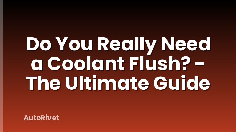 Do You Really Need a Coolant Flush? - The Ultimate Guide