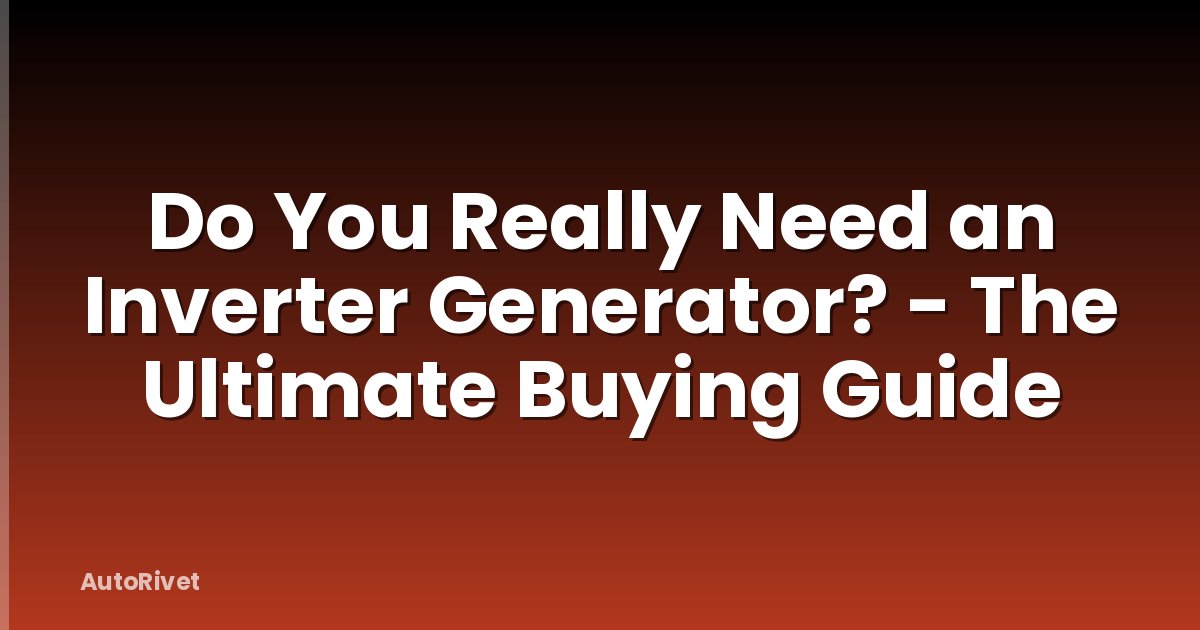 Do You Really Need an Inverter Generator? - The Ultimate Buying Guide