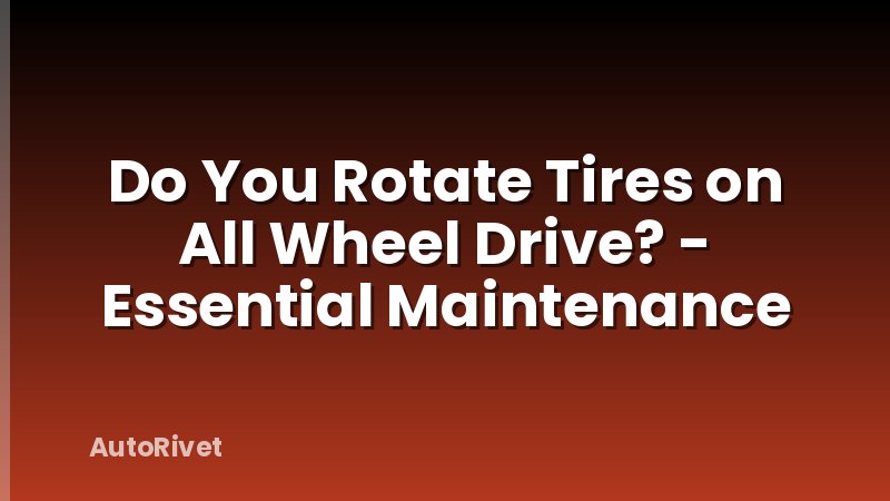 Do You Rotate Tires on All Wheel Drive? - Essential Maintenance