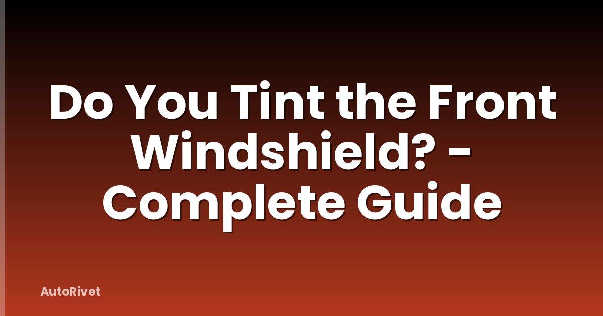 Do You Tint the Front Windshield? - Complete Guide