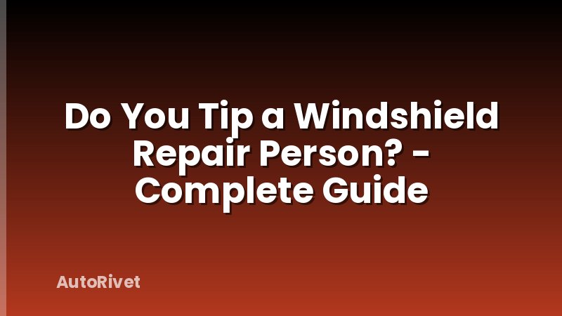 Do You Tip a Windshield Repair Person? - Complete Guide