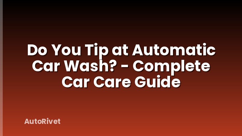 Do You Tip at Automatic Car Wash? - Complete Car Care Guide