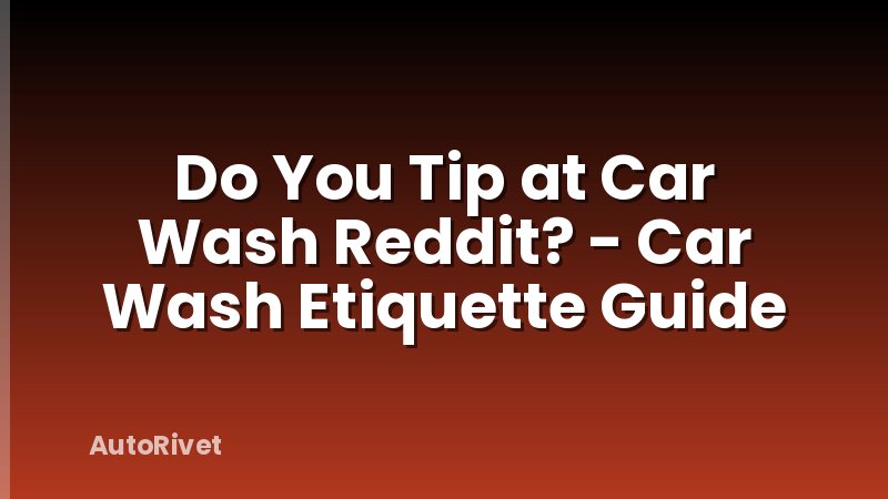 Do You Tip at Car Wash Reddit? - Car Wash Etiquette Guide