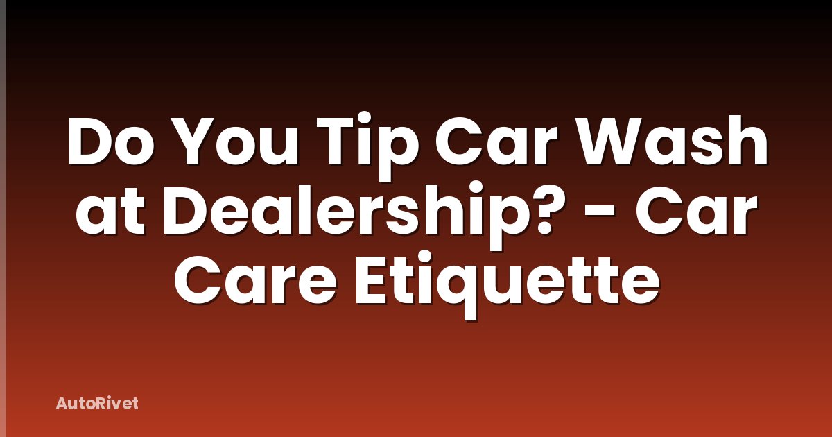 Do You Tip Car Wash at Dealership? - Car Care Etiquette