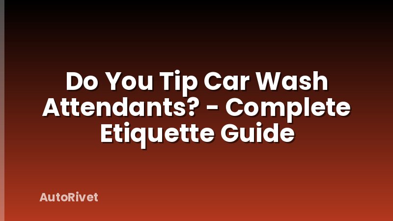 Do You Tip Car Wash Attendants? - Complete Etiquette Guide