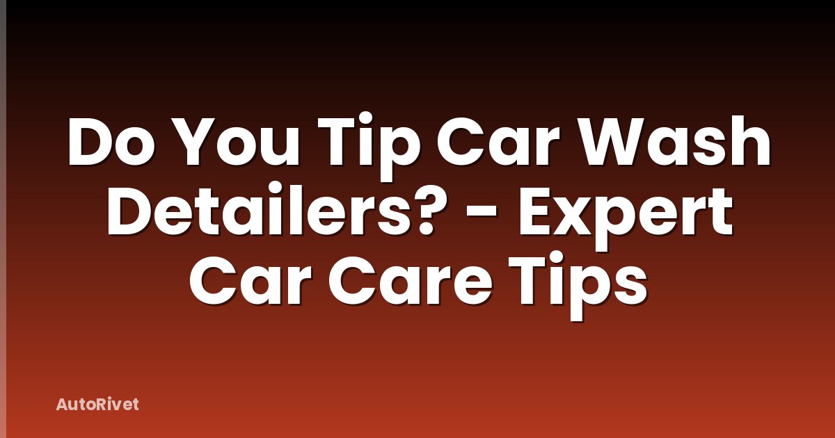 Do You Tip Car Wash Detailers? - Expert Car Care Tips