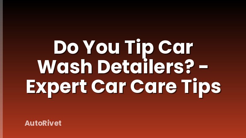 Do You Tip Car Wash Detailers? - Expert Car Care Tips