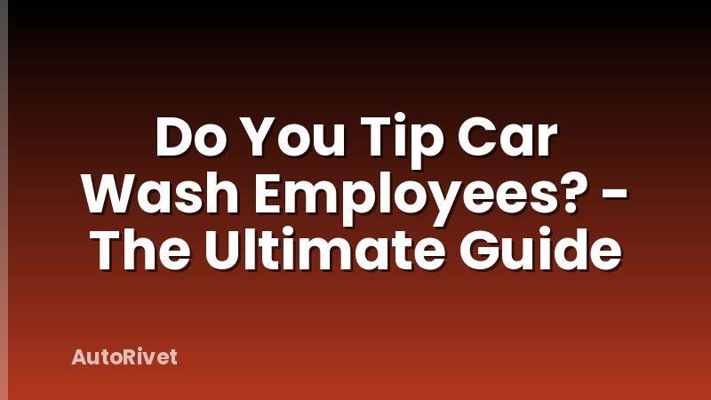 Do You Tip Car Wash Employees? - The Ultimate Guide