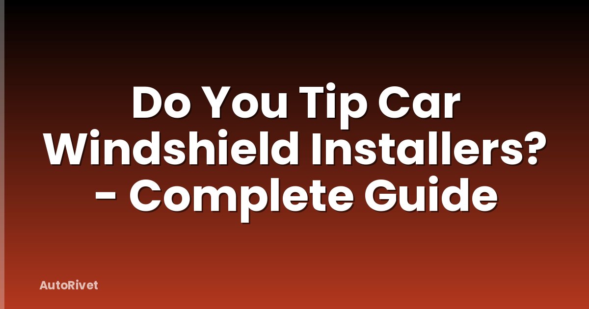 Do You Tip Car Windshield Installers? - Complete Guide