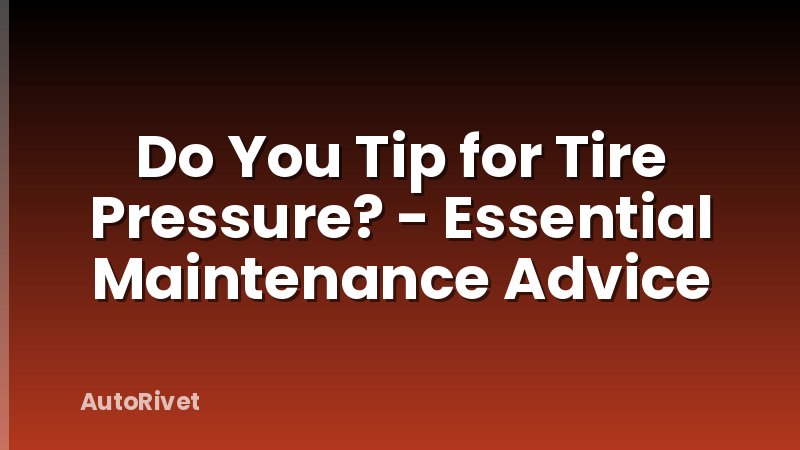 Do You Tip for Tire Pressure? - Essential Maintenance Advice