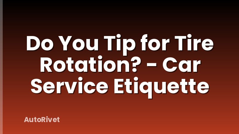 Do You Tip for Tire Rotation? - Car Service Etiquette