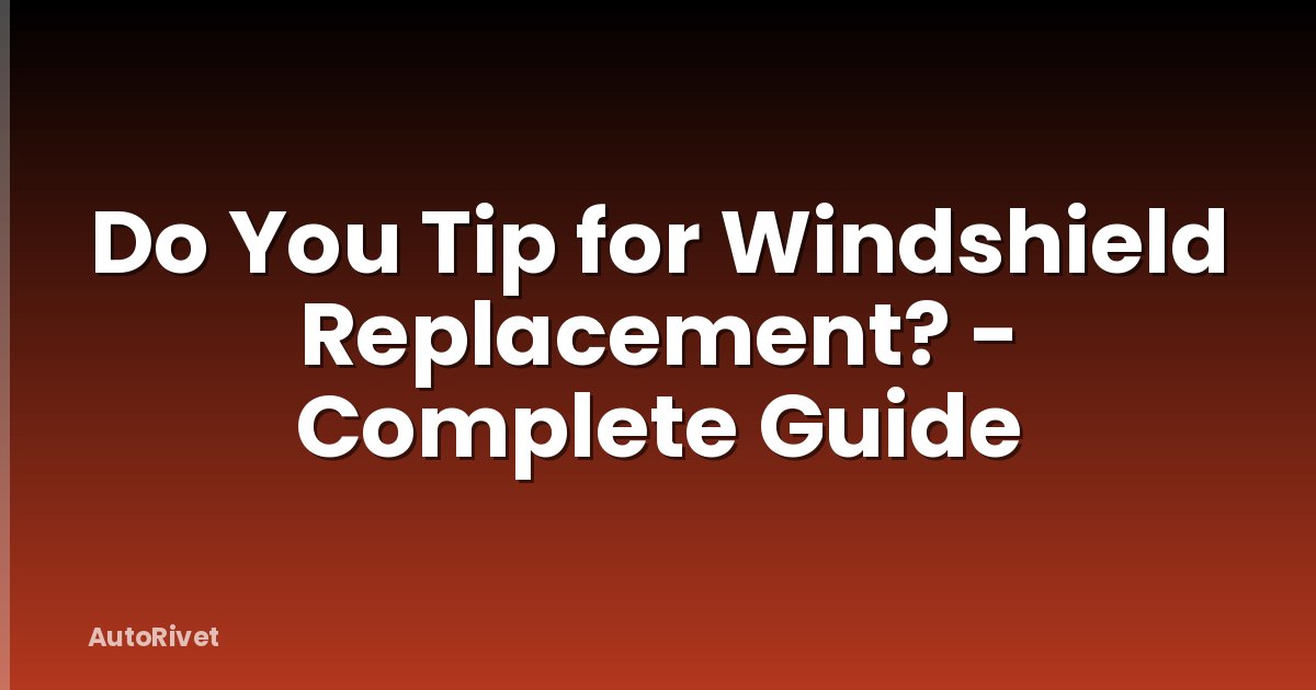 Do You Tip for Windshield Replacement? - Complete Guide