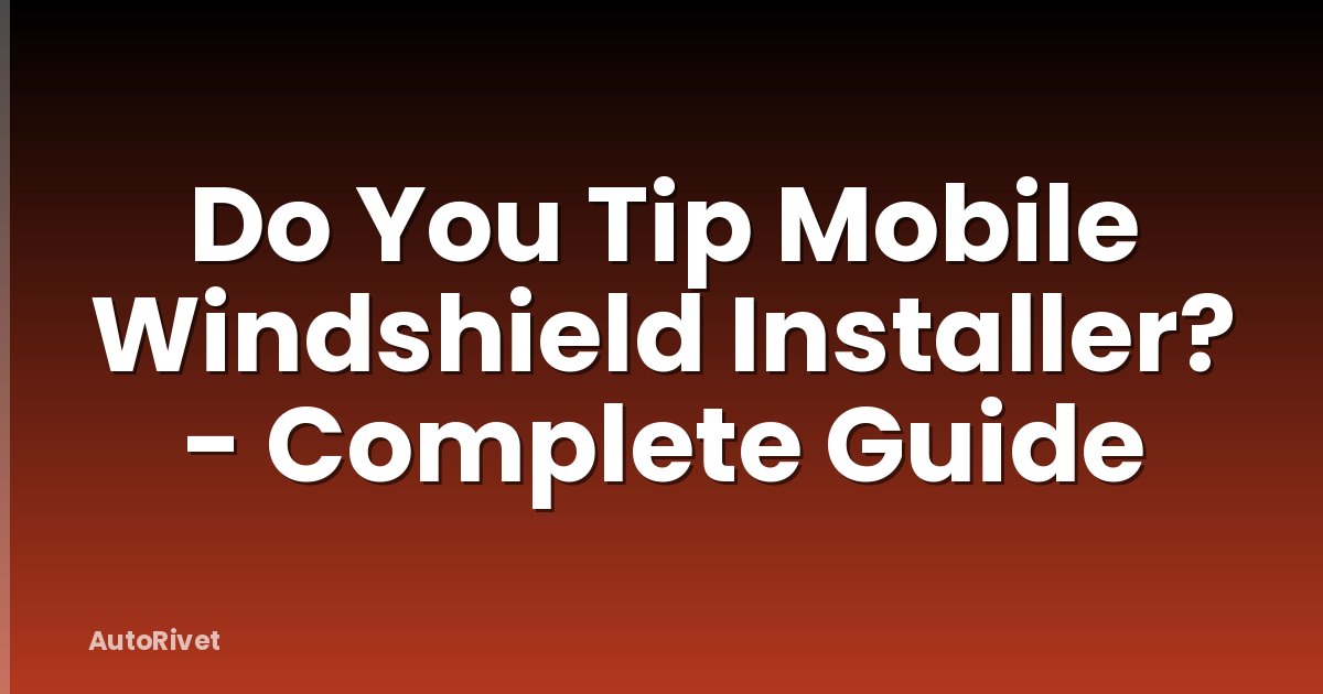Do You Tip Mobile Windshield Installer? - Complete Guide