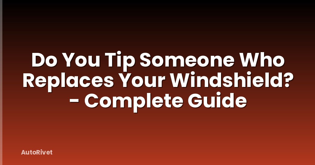 Do You Tip Someone Who Replaces Your Windshield? - Complete Guide