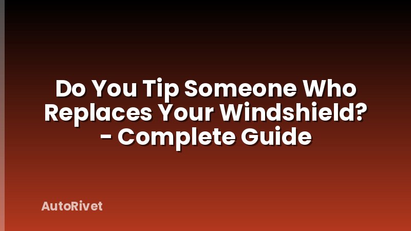 Do You Tip Someone Who Replaces Your Windshield? - Complete Guide