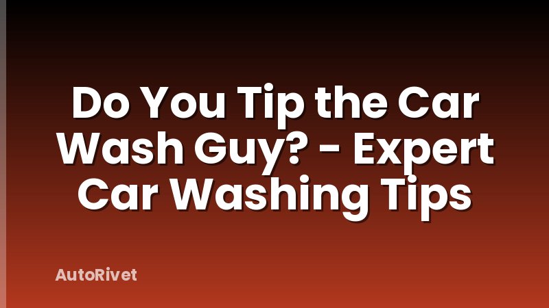 Do You Tip the Car Wash Guy? - Expert Car Washing Tips
