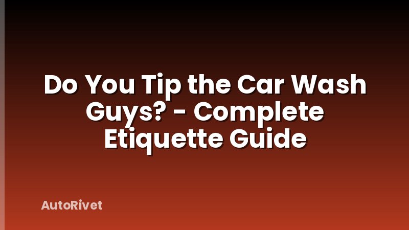 Do You Tip the Car Wash Guys? - Complete Etiquette Guide