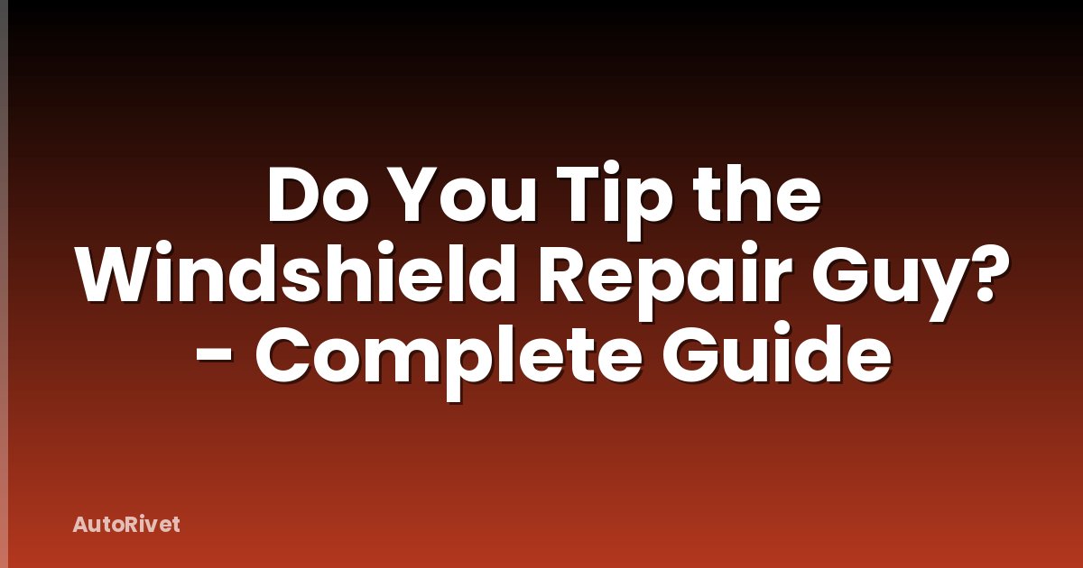Do You Tip the Windshield Repair Guy? - Complete Guide