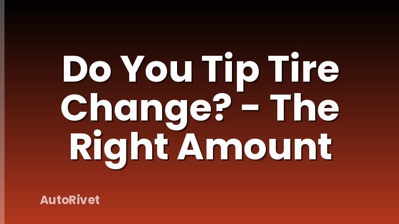 Do You Tip Tire Change? - The Right Amount
