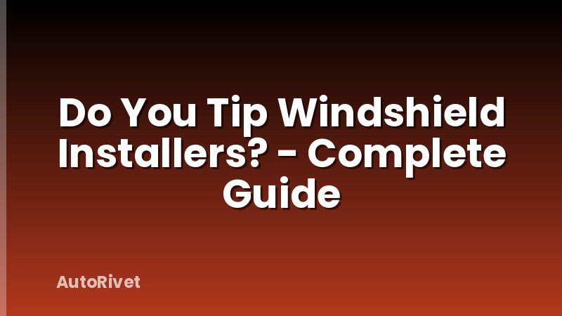 Do You Tip Windshield Installers? - Complete Guide