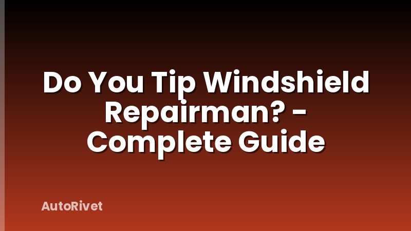 Do You Tip Windshield Repairman? - Complete Guide