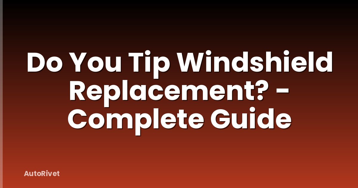Do You Tip Windshield Replacement? - Complete Guide