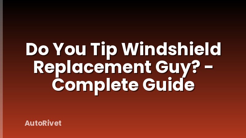 Do You Tip Windshield Replacement Guy? - Complete Guide
