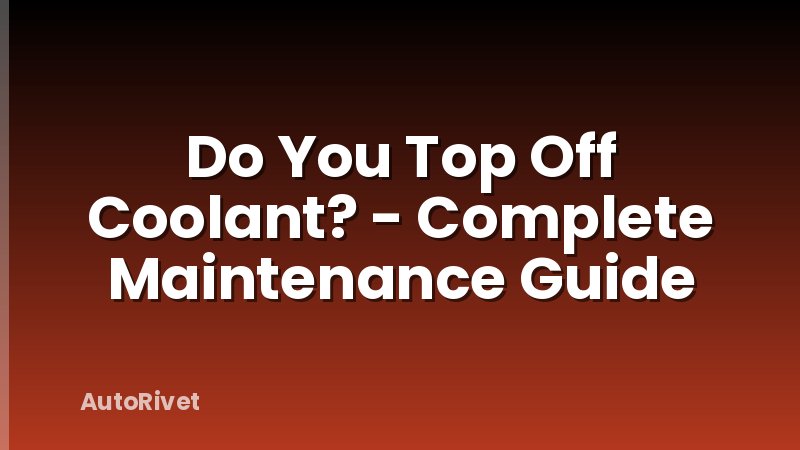Do You Top Off Coolant? - Complete Maintenance Guide