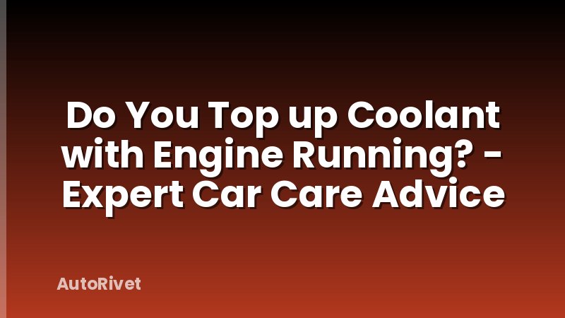 Do You Top up Coolant with Engine Running? - Expert Car Care Advice