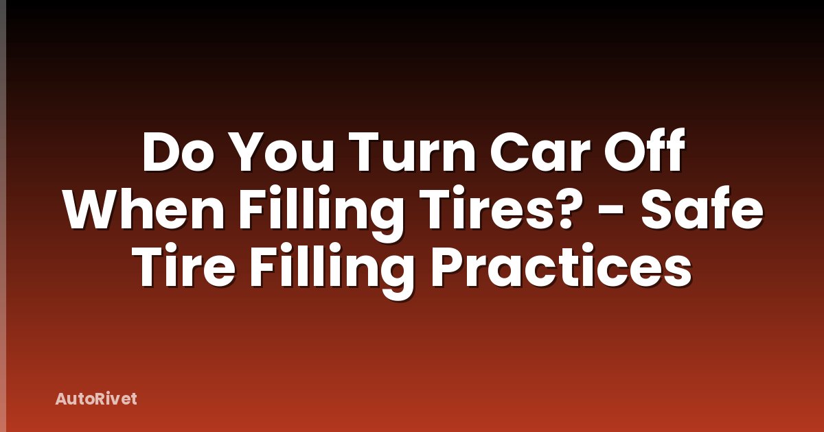 Do You Turn Car Off When Filling Tires? - Safe Tire Filling Practices