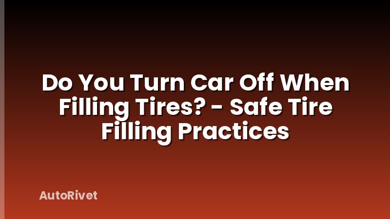 Do You Turn Car Off When Filling Tires? - Safe Tire Filling Practices
