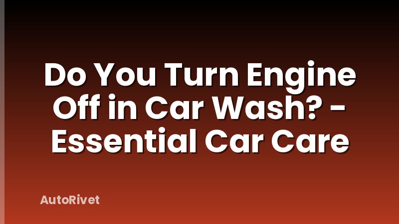Do You Turn Engine Off in Car Wash? - Essential Car Care