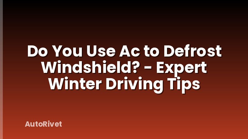Do You Use Ac to Defrost Windshield? - Expert Winter Driving Tips