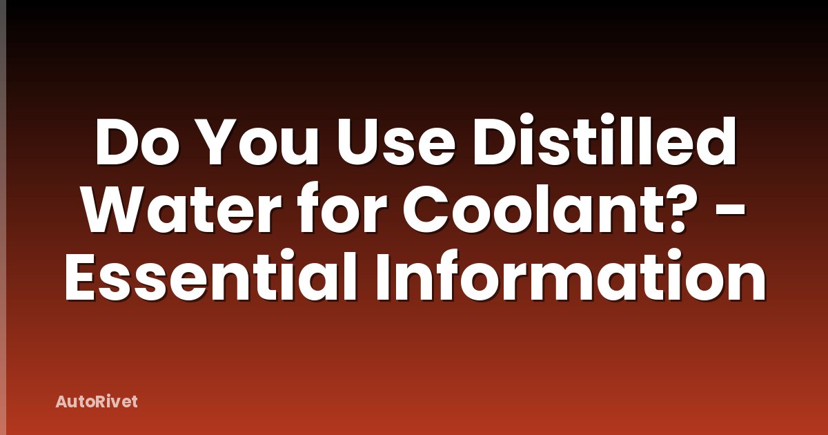 Do You Use Distilled Water for Coolant? - Essential Information