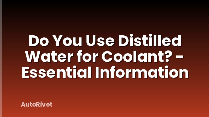 Do You Use Distilled Water for Coolant? - Essential Information