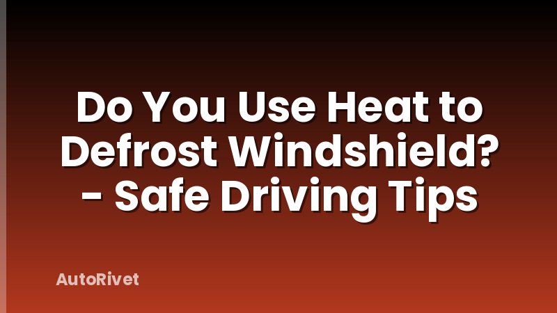 Do You Use Heat to Defrost Windshield? - Safe Driving Tips