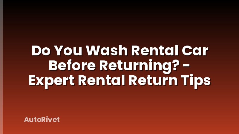 Do You Wash Rental Car Before Returning? - Expert Rental Return Tips