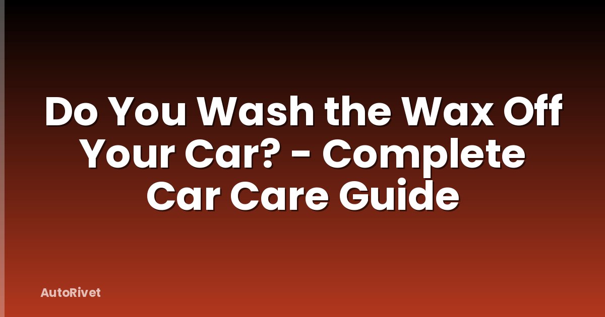 Do You Wash the Wax Off Your Car? - Complete Car Care Guide