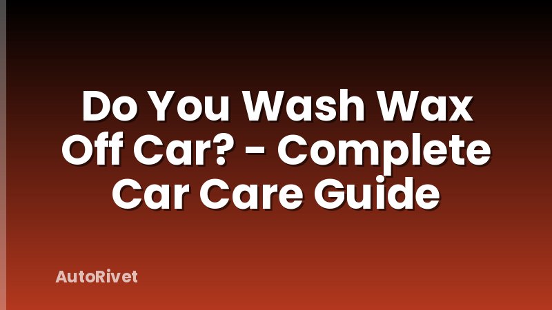 Do You Wash Wax Off Car? - Complete Car Care Guide