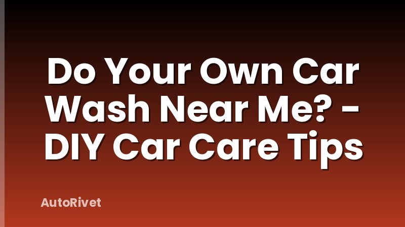 Do Your Own Car Wash Near Me? - DIY Car Care Tips