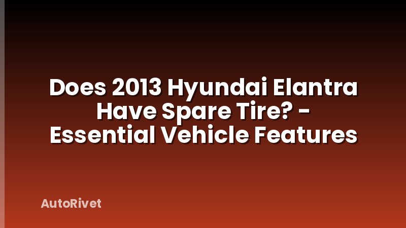 Does 2013 Hyundai Elantra Have Spare Tire? - Essential Vehicle Features