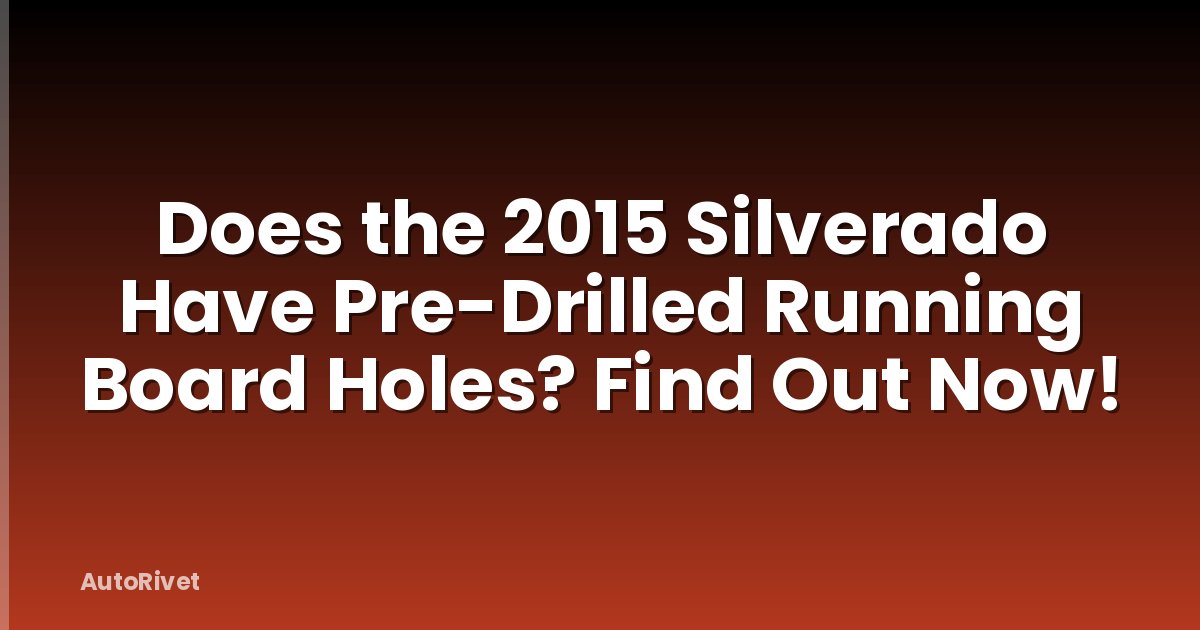 Does the 2015 Silverado Have Pre-Drilled Running Board Holes? Find Out Now!