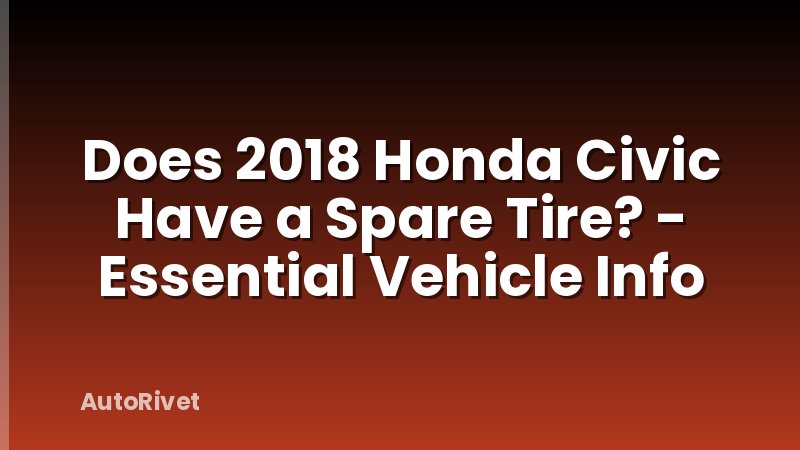 Does 2018 Honda Civic Have a Spare Tire? - Essential Vehicle Info