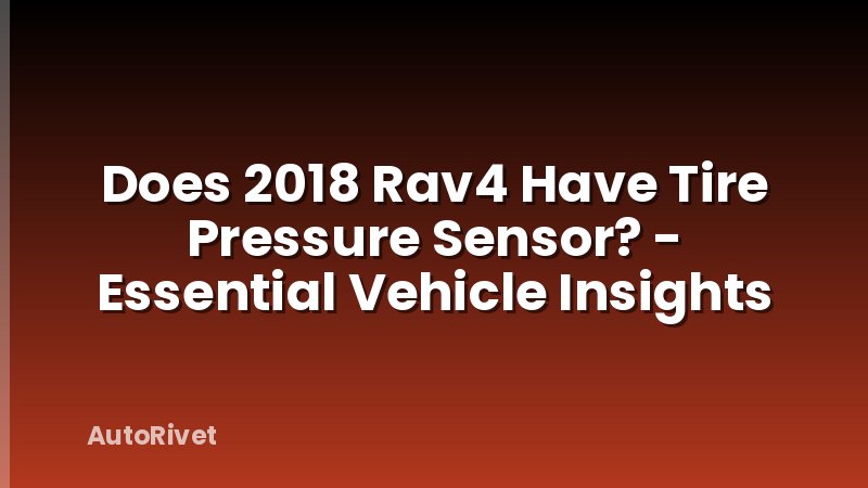Does 2018 Rav4 Have Tire Pressure Sensor? - Essential Vehicle Insights