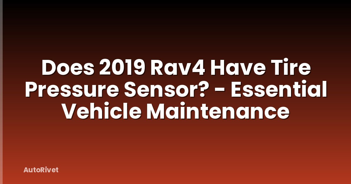 Does 2019 Rav4 Have Tire Pressure Sensor? - Essential Vehicle Maintenance