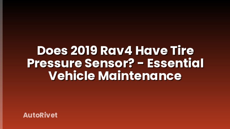 Does 2019 Rav4 Have Tire Pressure Sensor? - Essential Vehicle Maintenance
