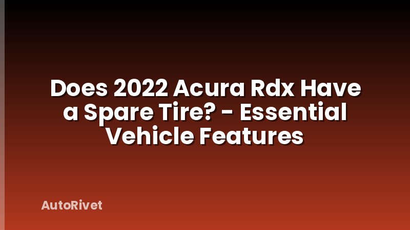 Does 2022 Acura Rdx Have a Spare Tire? - Essential Vehicle Features